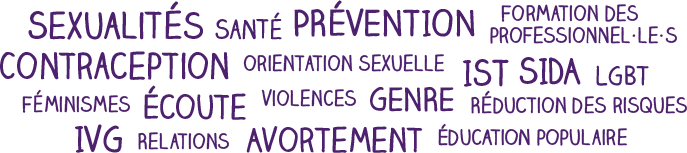 Contraception, Grossesse, Avortement, IVG, IST, sida, Santé, Sexualités, Orientation sexuelle, Réduction des risques, LGBT, Violences, Formation des professionnel·le·s Éducation populaire, Féminismes, Genre, Relations filles-garçons, Écoute, Prévention
